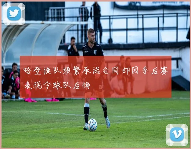 哈登换队频繁承诺合同却因季后赛表现令球队后悔