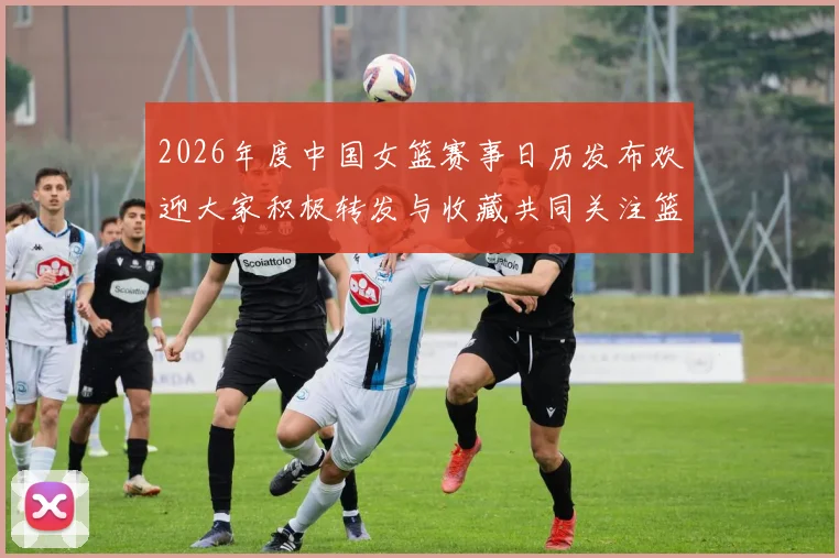 2026年度中国女篮赛事日历发布欢迎大家积极转发与收藏共同关注篮球盛事