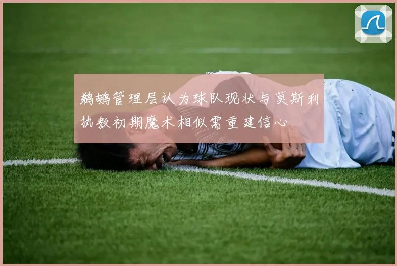 鹈鹕管理层认为球队现状与莫斯利执教初期魔术相似需重建信心