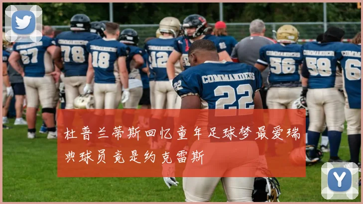 杜普兰蒂斯回忆童年足球梦最爱瑞典球员竟是约克雷斯