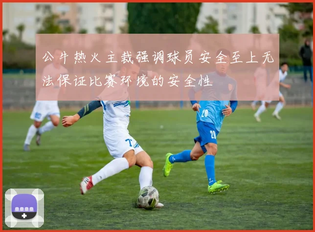 公牛热火主裁强调球员安全至上无法保证比赛环境的安全性